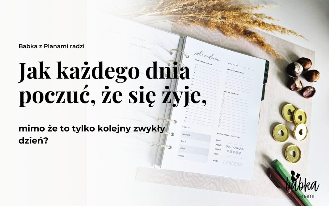 Jak każdego dnia poczuć, że się żyje, mimo że to tylko kolejny zwykły dzień?