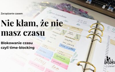 Nie kłam, że nie masz czasu. Metoda blokowania czasu time-blocking.